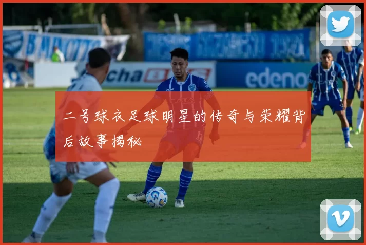 二号球衣足球明星的传奇与荣耀背后故事揭秘