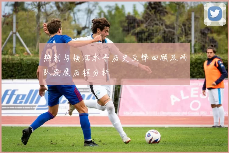 热刺与横滨水手历史交锋回顾及两队发展历程分析