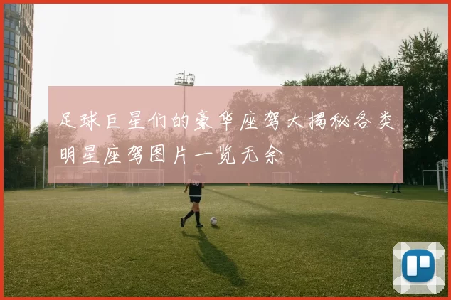 足球巨星们的豪华座驾大揭秘各类明星座驾图片一览无余