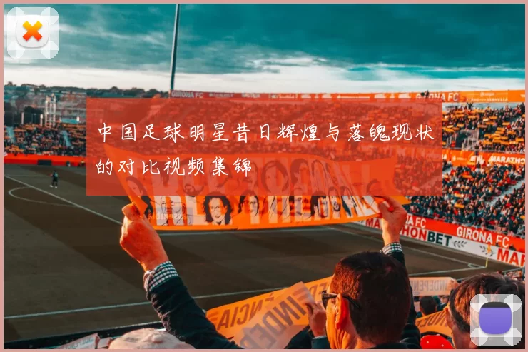中国足球明星昔日辉煌与落魄现状的对比视频集锦