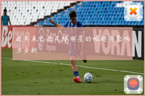 近年来巴西足球明星的崛起与影响力分析