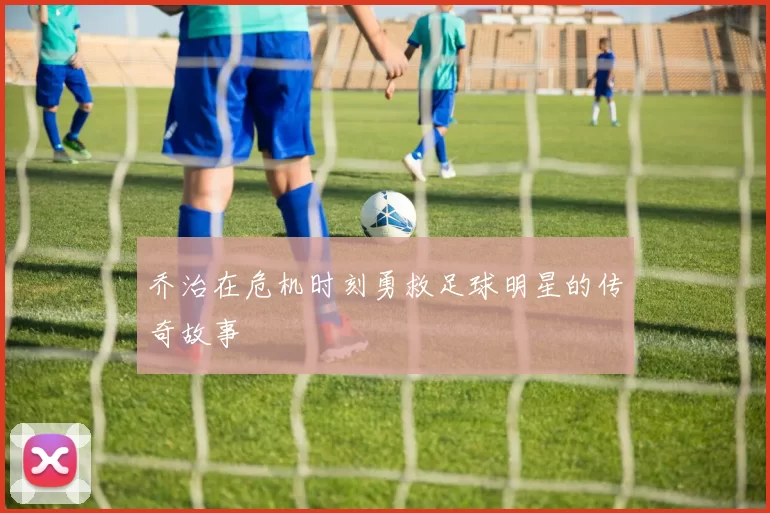 乔治在危机时刻勇救足球明星的传奇故事