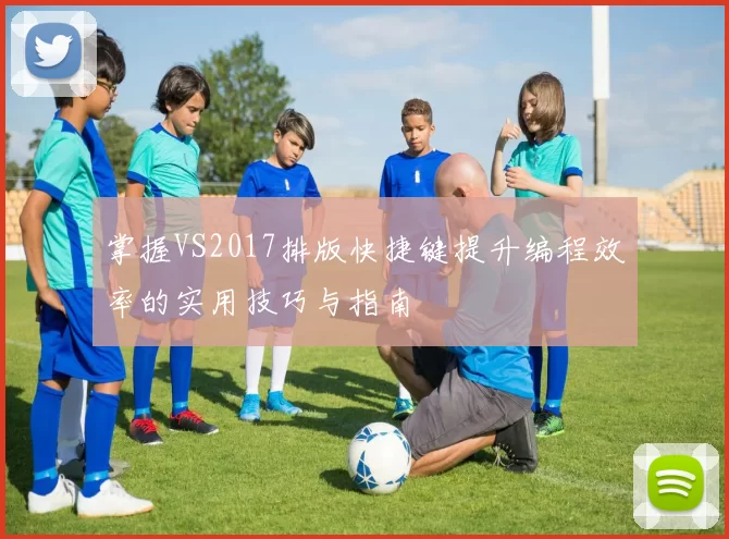 掌握VS2017排版快捷键提升编程效率的实用技巧与指南