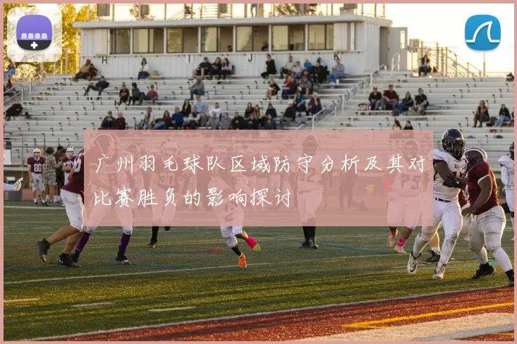 广州羽毛球队区域防守分析及其对比赛胜负的影响探讨