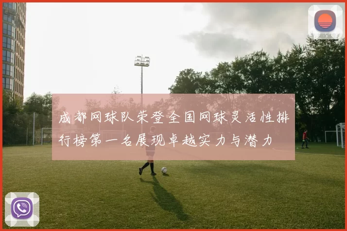 成都网球队荣登全国网球灵活性排行榜第一名展现卓越实力与潜力