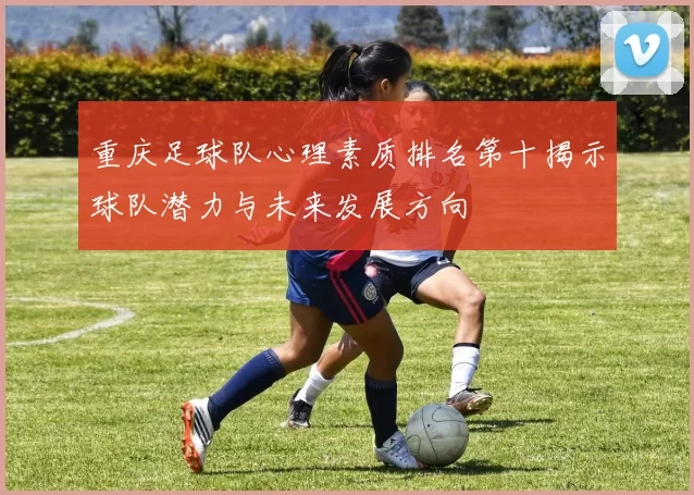 重庆足球队心理素质排名第十揭示球队潜力与未来发展方向