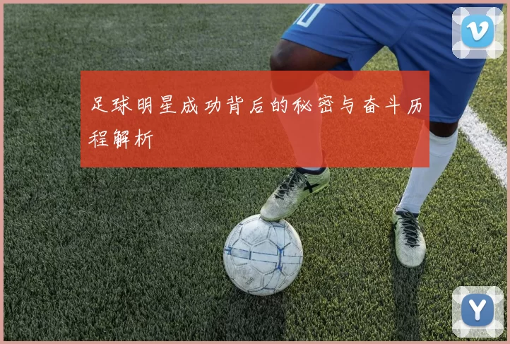 足球明星成功背后的秘密与奋斗历程解析
