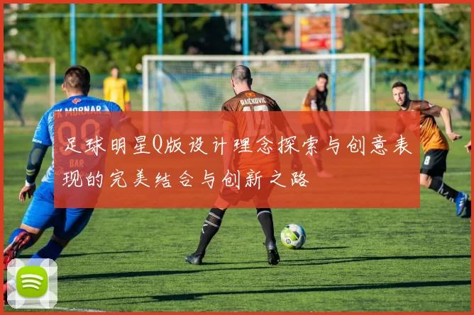 足球明星Q版设计理念探索与创意表现的完美结合与创新之路