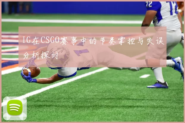 IG在CSGO赛事中的节奏掌控与失误分析探讨
