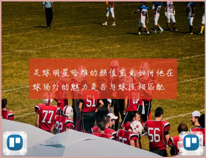 足球明星哈维的颜值究竟如何他在球场外的魅力是否与球技相匹配