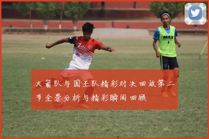 火箭队与国王队精彩对决回放第二节全景分析与精彩瞬间回顾