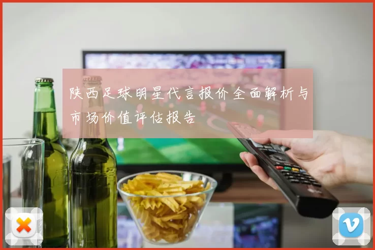 陕西足球明星代言报价全面解析与市场价值评估报告