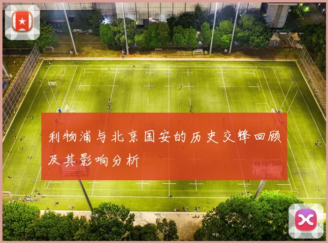 利物浦与北京国安的历史交锋回顾及其影响分析