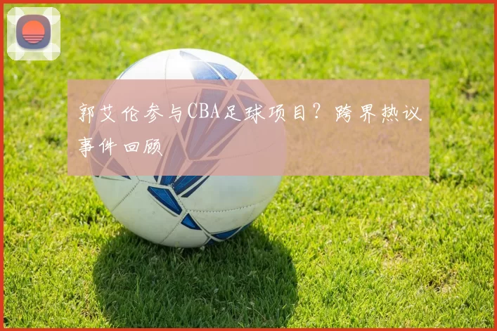 郭艾伦参与CBA足球项目？跨界热议事件回顾