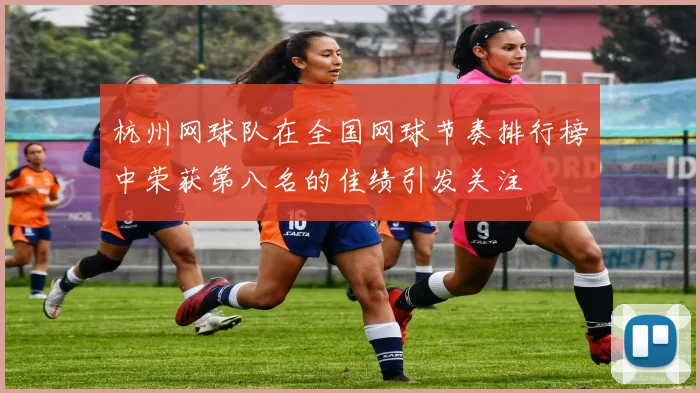 杭州网球队在全国网球节奏排行榜中荣获第八名的佳绩引发关注