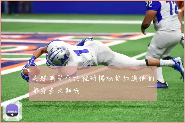 足球明星们的鞋码揭秘你知道他们都穿多大鞋吗