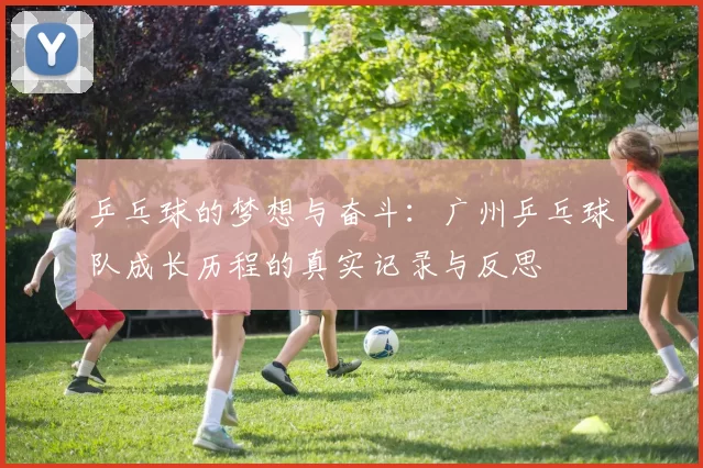 乒乓球的梦想与奋斗：广州乒乓球队成长历程的真实记录与反思